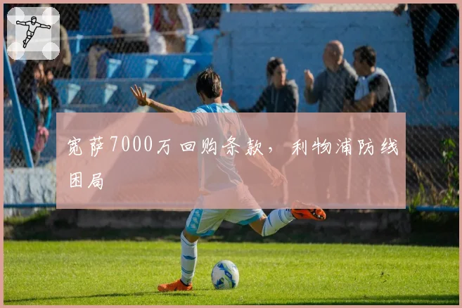 宽萨7000万回购条款,利物浦防线困局