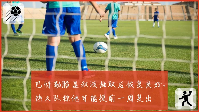 巴特勒膝盖积液抽取后恢复良好，热火队称他可能提前一周复出