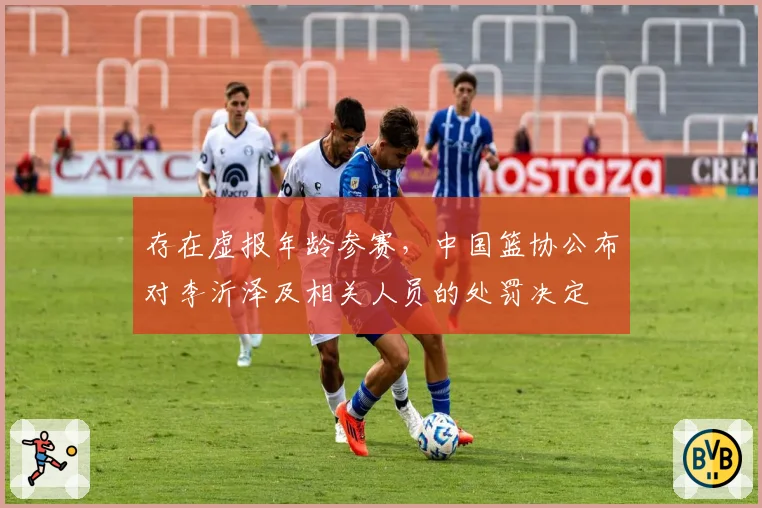 存在虚报年龄参赛，中国篮协公布对李沂泽及相关人员的处罚决定