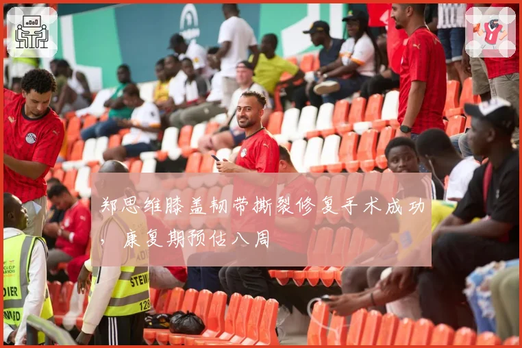 郑思维膝盖韧带撕裂修复手术成功，康复期预估八周