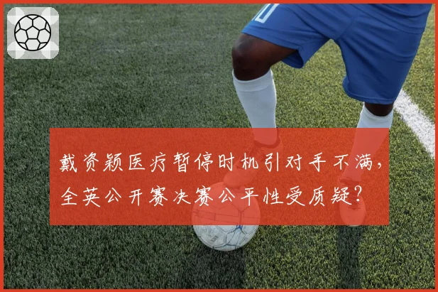 戴资颖医疗暂停时机引对手不满,全英公开赛决赛公平性受质疑?