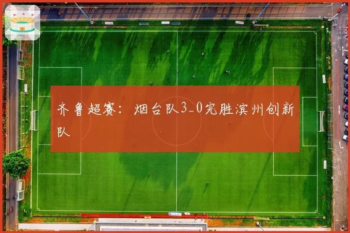 齐鲁超赛：烟台队3_0完胜滨州创新队