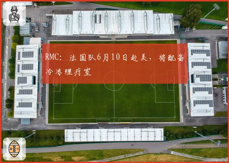 RMC:法国队6月10日赴美,将配备冷冻理疗室