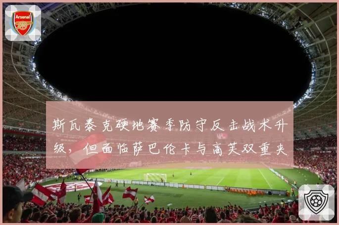 斯瓦泰克硬地赛季防守反击战术升级,但面临萨巴伦卡与高芙双重夹击