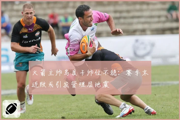 火箭主帅乌度卡帅位不稳：赛季末连败或引发管理层地震