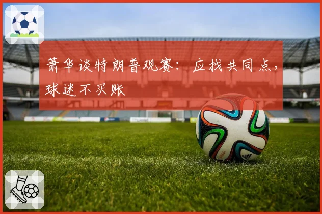 萧华谈特朗普观赛:应找共同点,球迷不买账