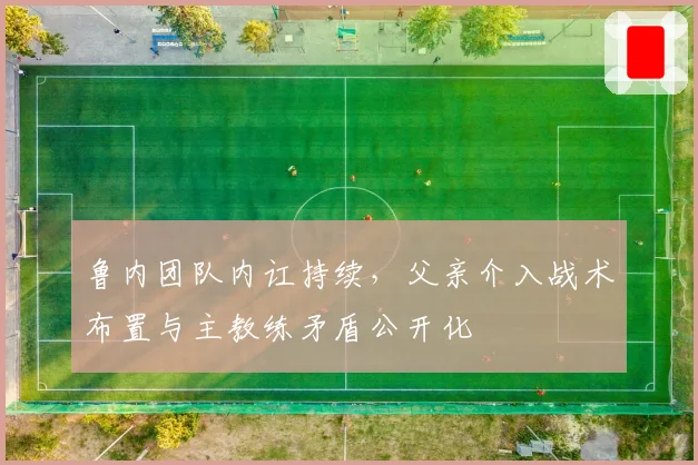 鲁内团队内讧持续,父亲介入战术布置与主教练矛盾公开化
