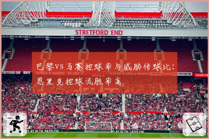巴黎vs马赛控球率与威胁传球比：恩里克控球流胜率高