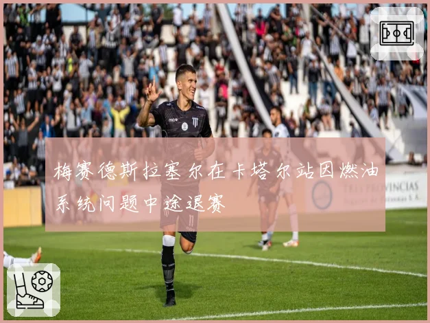 梅赛德斯拉塞尔在卡塔尔站因燃油系统问题中途退赛