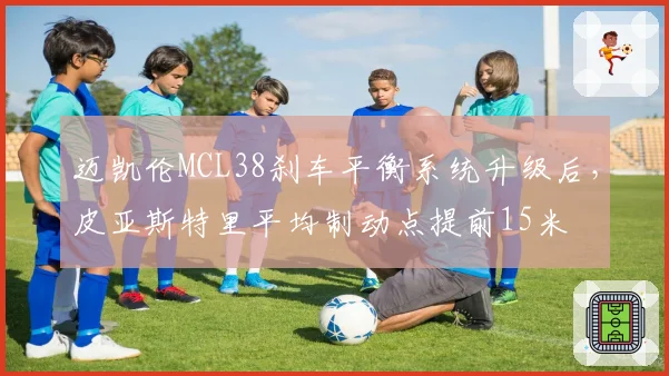 迈凯伦MCL38刹车平衡系统升级后，皮亚斯特里平均制动点提前15米